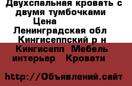 Двухспальная кровать с двумя тумбочками › Цена ­ 12 000 - Ленинградская обл., Кингисеппский р-н, Кингисепп  Мебель, интерьер » Кровати   